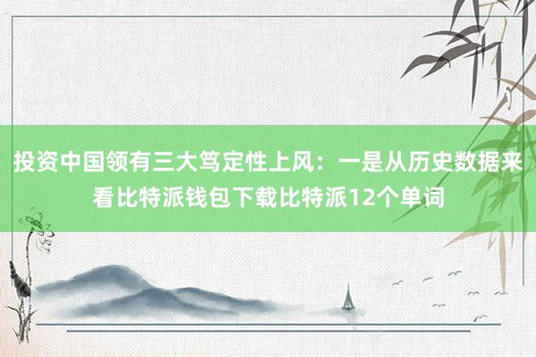 投资中国领有三大笃定性上风：一是从历史数据来看比特派钱包下载比特派12个单词