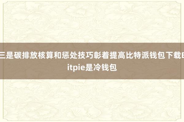 三是碳排放核算和惩处技巧彰着提高比特派钱包下载Bitpie是冷钱包