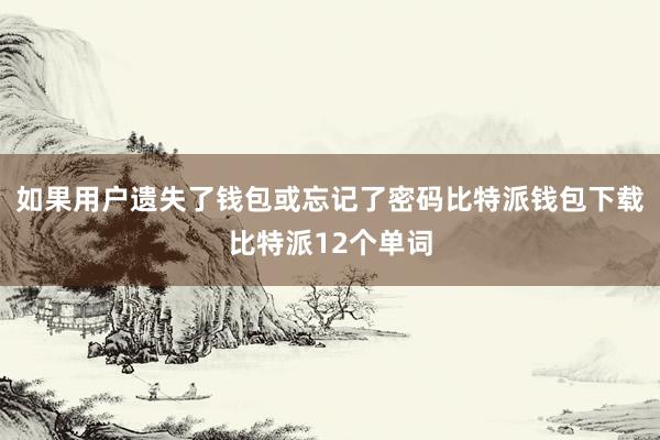 如果用户遗失了钱包或忘记了密码比特派钱包下载比特派12个单词