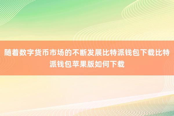 随着数字货币市场的不断发展比特派钱包下载比特派钱包苹果版如何下载