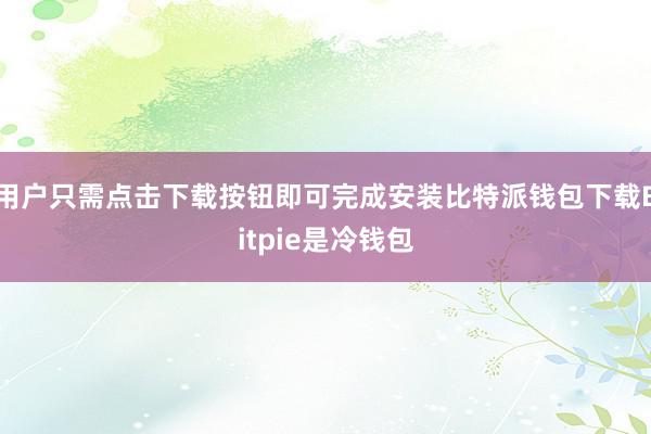 用户只需点击下载按钮即可完成安装比特派钱包下载Bitpie是冷钱包