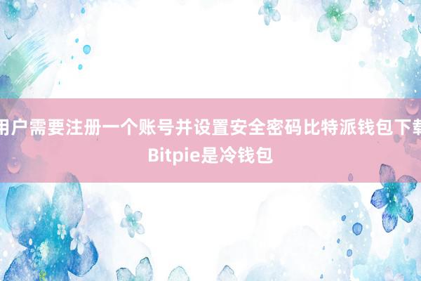 用户需要注册一个账号并设置安全密码比特派钱包下载Bitpie是冷钱包