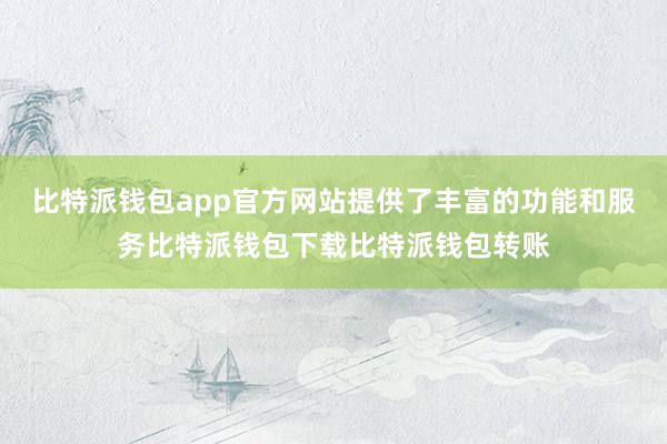 比特派钱包app官方网站提供了丰富的功能和服务比特派钱包下载比特派钱包转账