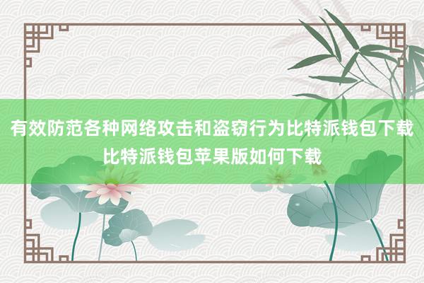 有效防范各种网络攻击和盗窃行为比特派钱包下载比特派钱包苹果版如何下载