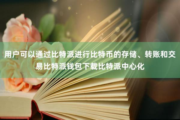 用户可以通过比特派进行比特币的存储、转账和交易比特派钱包下载比特派中心化