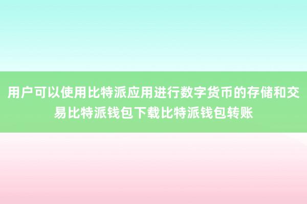 用户可以使用比特派应用进行数字货币的存储和交易比特派钱包下载比特派钱包转账