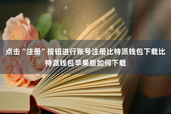 点击“注册”按钮进行账号注册比特派钱包下载比特派钱包苹果版如何下载