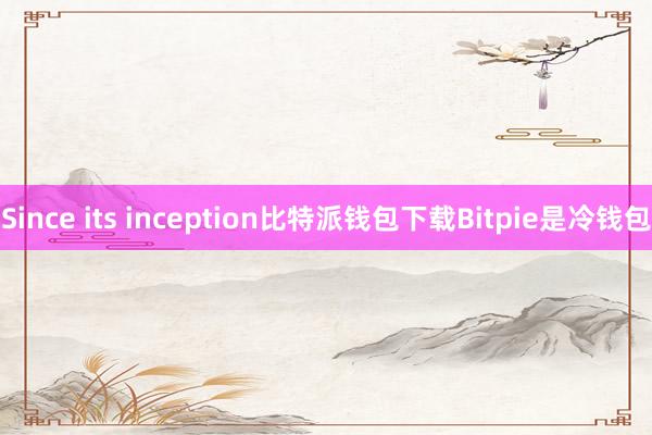 Since its inception比特派钱包下载Bitpie是冷钱包