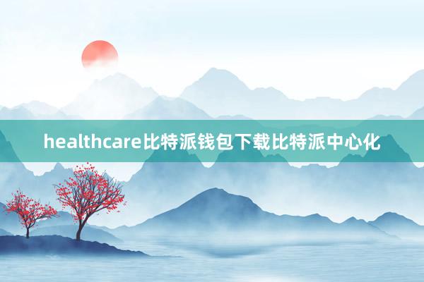 healthcare比特派钱包下载比特派中心化