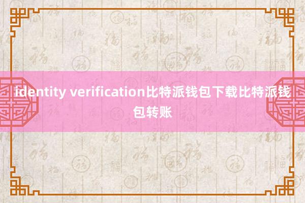 identity verification比特派钱包下载比特派钱包转账