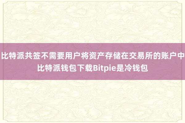 比特派共签不需要用户将资产存储在交易所的账户中比特派钱包下载Bitpie是冷钱包