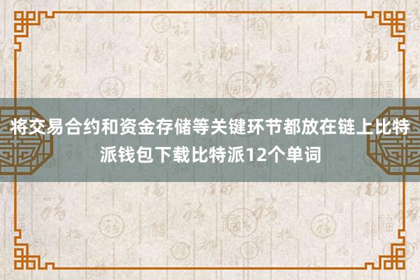 将交易合约和资金存储等关键环节都放在链上比特派钱包下载比特派12个单词