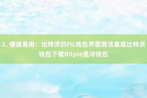 2. 便捷易用：比特派的FIL钱包界面简洁直观比特派钱包下载Bitpie是冷钱包