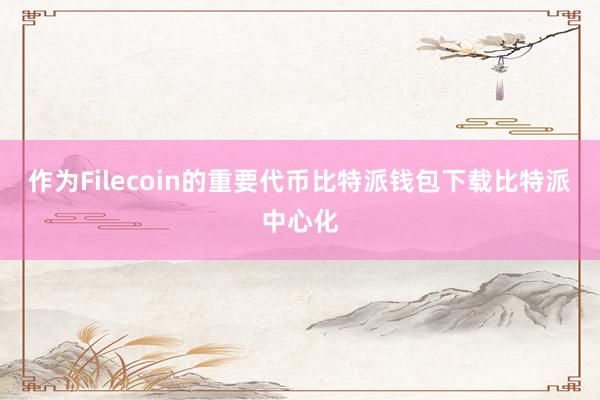 作为Filecoin的重要代币比特派钱包下载比特派中心化