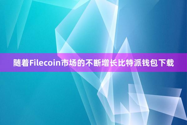 随着Filecoin市场的不断增长比特派钱包下载