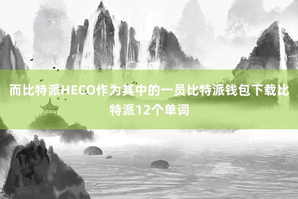 而比特派HECO作为其中的一员比特派钱包下载比特派12个单词