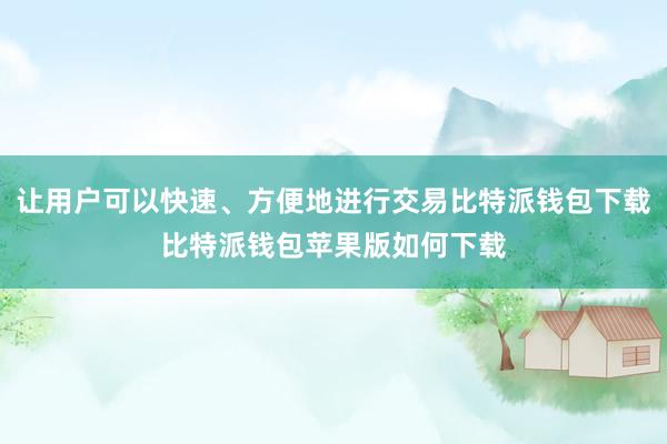 让用户可以快速、方便地进行交易比特派钱包下载比特派钱包苹果版如何下载