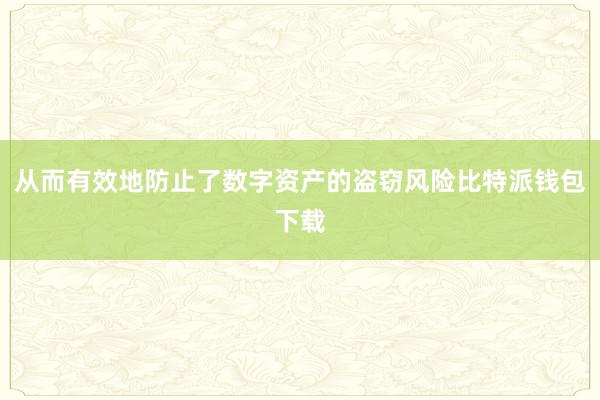 从而有效地防止了数字资产的盗窃风险比特派钱包下载