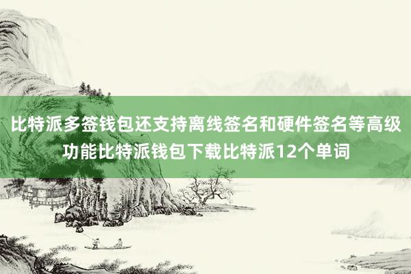 比特派多签钱包还支持离线签名和硬件签名等高级功能比特派钱包下载比特派12个单词