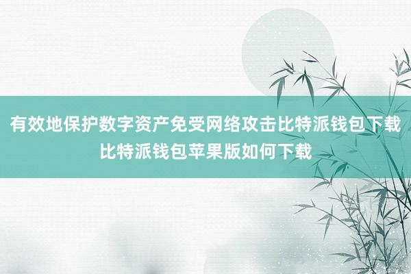 有效地保护数字资产免受网络攻击比特派钱包下载比特派钱包苹果版如何下载