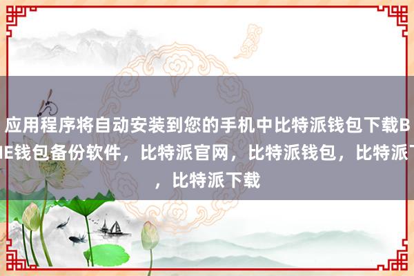 应用程序将自动安装到您的手机中比特派钱包下载BITPIE钱包备份软件，比特派官网，比特派钱包，比特派下载