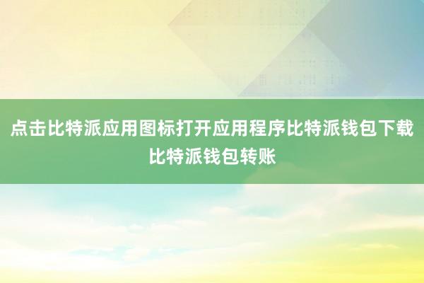 点击比特派应用图标打开应用程序比特派钱包下载比特派钱包转账