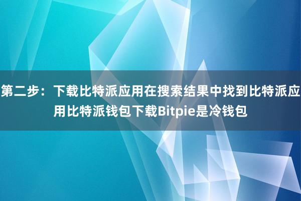 第二步：下载比特派应用在搜索结果中找到比特派应用比特派钱包下载Bitpie是冷钱包