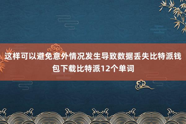 这样可以避免意外情况发生导致数据丢失比特派钱包下载比特派12个单词