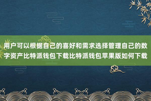 用户可以根据自己的喜好和需求选择管理自己的数字资产比特派钱包下载比特派钱包苹果版如何下载