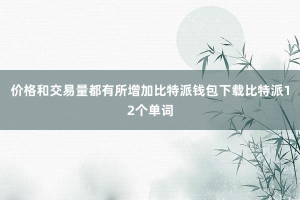 价格和交易量都有所增加比特派钱包下载比特派12个单词