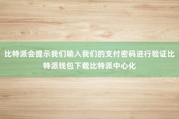 比特派会提示我们输入我们的支付密码进行验证比特派钱包下载比特派中心化