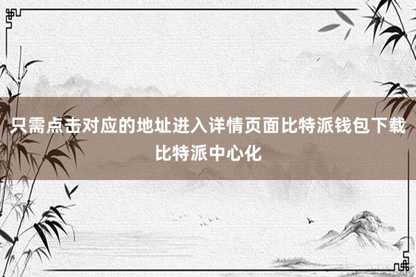 只需点击对应的地址进入详情页面比特派钱包下载比特派中心化