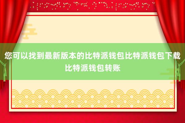 您可以找到最新版本的比特派钱包比特派钱包下载比特派钱包转账