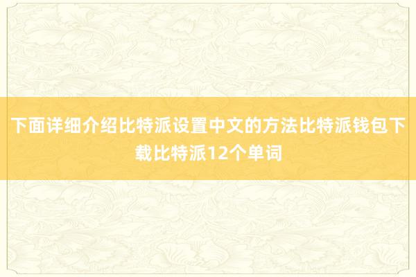 下面详细介绍比特派设置中文的方法比特派钱包下载比特派12个单词