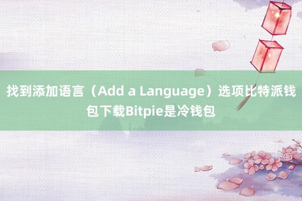 找到添加语言（Add a Language）选项比特派钱包下载Bitpie是冷钱包