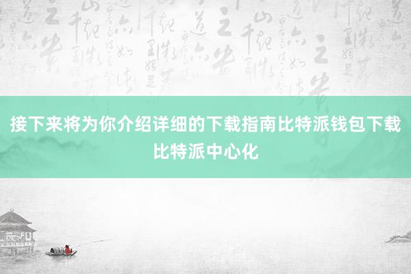 接下来将为你介绍详细的下载指南比特派钱包下载比特派中心化