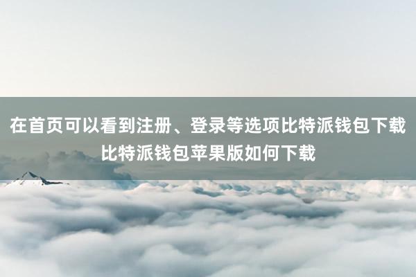 在首页可以看到注册、登录等选项比特派钱包下载比特派钱包苹果版如何下载