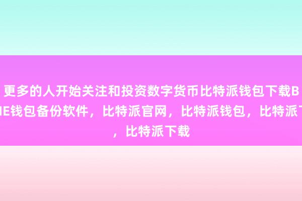 更多的人开始关注和投资数字货币比特派钱包下载BITPIE钱包备份软件，比特派官网，比特派钱包，比特派下载