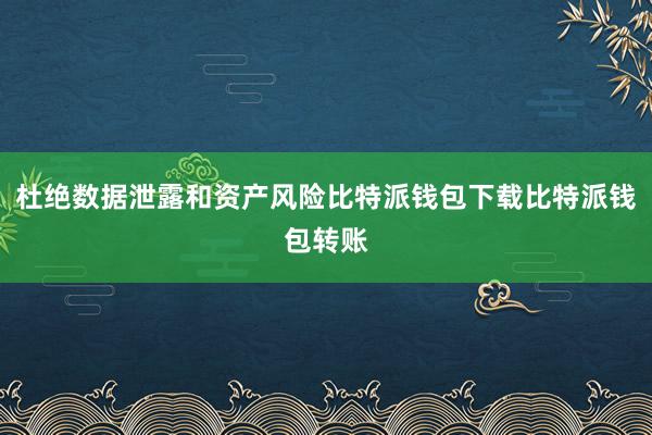 杜绝数据泄露和资产风险比特派钱包下载比特派钱包转账