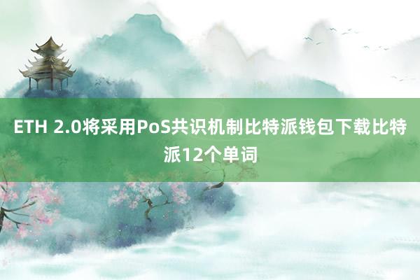 ETH 2.0将采用PoS共识机制比特派钱包下载比特派12个单词