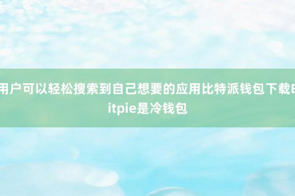 用户可以轻松搜索到自己想要的应用比特派钱包下载Bitpie是冷钱包