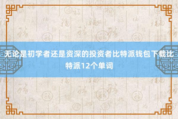 无论是初学者还是资深的投资者比特派钱包下载比特派12个单词