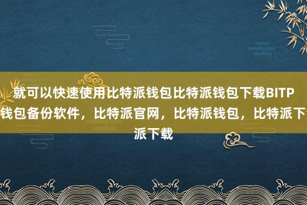 就可以快速使用比特派钱包比特派钱包下载BITPIE钱包备份软件，比特派官网，比特派钱包，比特派下载