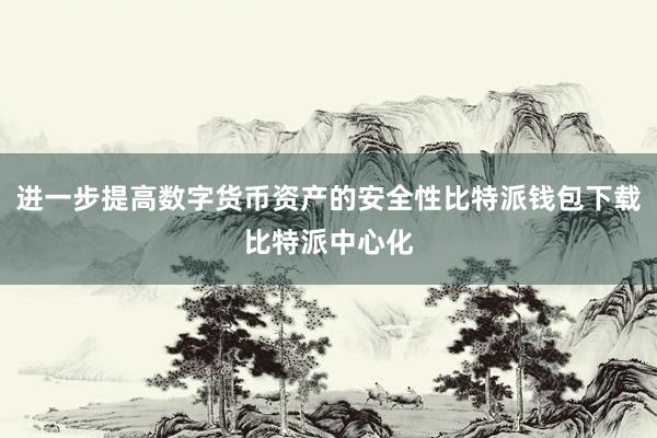 进一步提高数字货币资产的安全性比特派钱包下载比特派中心化