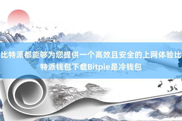 比特派都能够为您提供一个高效且安全的上网体验比特派钱包下载Bitpie是冷钱包