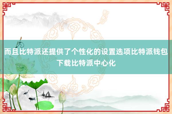 而且比特派还提供了个性化的设置选项比特派钱包下载比特派中心化