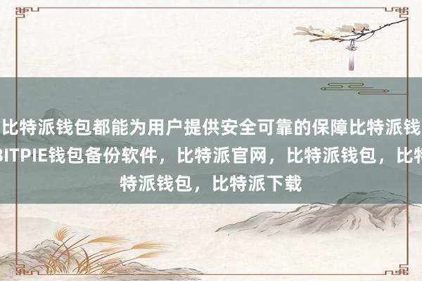 比特派钱包都能为用户提供安全可靠的保障比特派钱包下载BITPIE钱包备份软件，比特派官网，比特派钱包，比特派下载