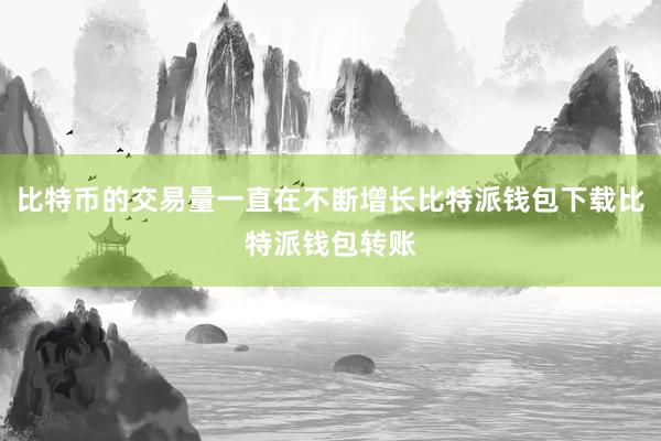 比特币的交易量一直在不断增长比特派钱包下载比特派钱包转账