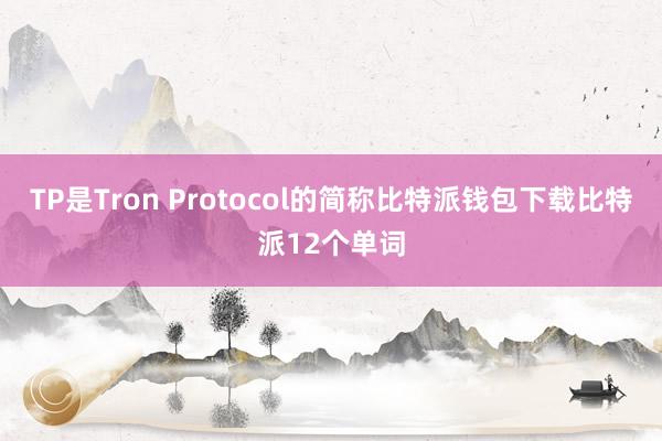 TP是Tron Protocol的简称比特派钱包下载比特派12个单词