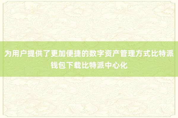 为用户提供了更加便捷的数字资产管理方式比特派钱包下载比特派中心化